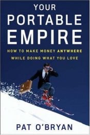 book cover of Your Portable Empire: How to Make Money Anywhere While Doing What You Love by Pat O''Bryan