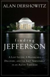 book cover of Finding, Framing, and Hanging Jefferson: A Lost Letter, a Remarkable Discovery, and the First Amendment in an Age of Terrorism by Alan Dershowitz