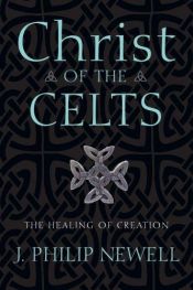 book cover of Christ of the Celts : the healing of creation by J. Philip Newell