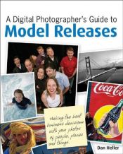 book cover of A Digital Photographer's Guide to Model Releases: Making the Best Business Decisions with Your Photos of People, Places and Things by Dan Heller