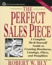 book cover of The Perfect Sales Piece: A Complete Do-It-Yourself Guide to Creating Brochures, Catalogs, Fliers, and Pamphlets (Small Business Series) by Robert W. Bly