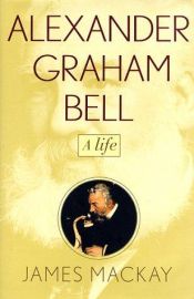 book cover of Alexander Graham Bell: A Life by James A. Mackay