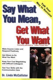 book cover of Say What You Mean, Get What You Want (Wiley Business Basics) by Linda McCallister