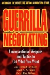 book cover of Guerrilla Negotiating: Unconventional Weapons and Tactics to Get What You Want (Guerrilla Marketing Series) by Conrad Levinson