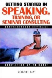 book cover of Getting Started in Speaking, Training, or Seminar Consulting (Getting Started In.....) by Robert W. Bly