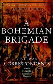 book cover of A Bohemian Brigade: The Civil War Correspondents--Mostly Rough, Sometimes Ready by James Perry