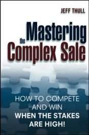book cover of Mastering the complex sale : how to compete and win when the stakes are high! by Jeff Thull