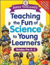 book cover of Janice VanCleave's Teaching the Fun of Science to Young Learners: Grades Pre-K through 2 by Janice VanCleave