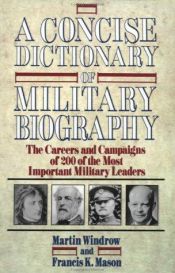 book cover of A Concise Dictionary of Military Biography: The Careers and Campaigns of 200 of the Most Important Military Leaders by Martin Windrow