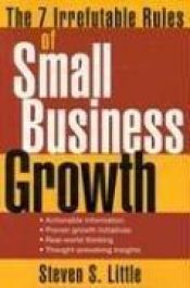 book cover of The 7 Irrefutable Rules of Small Business Growth by Steven S. Little