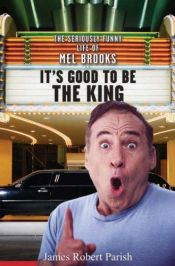 book cover of It's Good to be the King: The Seriously Funny Life of Mel Brooks by James Robert Parish