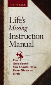 book cover of Life's Missing Instruction Manual: The Guidebook You Should Have Been Given at Birth by Joe Vitale