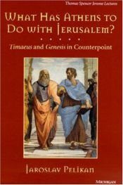 book cover of What Has Athens to Do with Jerusalem? : Timaeus and Genesis in Counterpoint (Thomas Spencer Jerome Lectures) by Jaroslav Pelikan