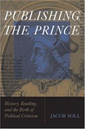book cover of Publishing The Prince: History, Reading, and the Birth of Political Criticism (Cultures of Knowledge in the Early Modern World) by Dr. Jacob Soll
