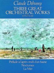 book cover of Three Great Orchestral Works in Full Score : Prélude à L'après-midi d'un faune, Nocturnes, La Mer by Клод Дебиси