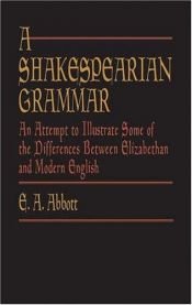 book cover of A Shakespearian grammar; an attempt to illustrate some of the differences between Elizabethan and modern English by Edwin Abbott Abbott