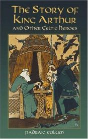 book cover of The story of King Arthur and other Celtic heroes by Padraic Colum