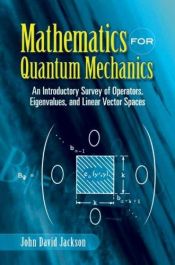 book cover of Mathematics for Quantum Mechanics: An Introductory Survey of Operators, Eigenvalues, and Linear Vector Spaces by John David Jackson