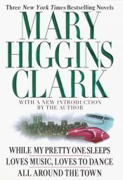 book cover of Mary Higgins Clark: Three Complete Novels: While My Pretty One Sleeps; Loves Music, Loves to Dance, and All Around the Town by 玛丽·希金斯·克拉克