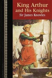 book cover of King Arthur & His Knights by Sir James Knowles