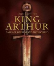 book cover of King Arthur : Dark Age warrior and mythic hero by John Matthews