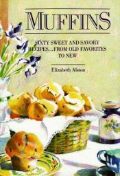 book cover of Muffins: Sixty Sweet and Savory Recipes...From Old Favorites to New by Elizabeth Alston