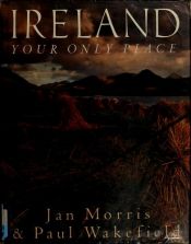 book cover of Ireland: Your Only Place by Jan Morris