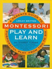 book cover of Montessori Play And Learn: A Parent's Guide to Purposeful Play from Two to Six by Lesley Britton