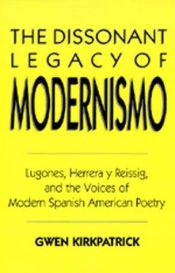 book cover of The dissonant legacy of modernismo : Lugones, Herrera y Reissig, and the voices of modern Spanish American poetry by Gwen Kirkpatrick