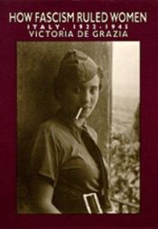 book cover of How Fascism Ruled Women: Italy, 1922-1945 (A Centennial Book) by Victoria de Grazia