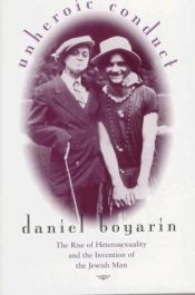 book cover of Unheroic Conduct: The Rise of Heterosexuality and the Invention of the Jewish Man (Contraversions: Critical Studies in Jewish Literature, Culture & Society) by Daniel Boyarin