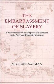 book cover of The Embarrassment of Slavery: Controversies over Bondage and Nationalism in the American Colonial Philippines by Michael Salman