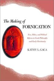 book cover of The Making of Fornication: Eros, Ethics, and Political Reform in Greek Philosophy and Early Christianity by Kathy L. Gaca