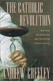 book cover of The Catholic Revolution : New Wine, Old Wineskins, and the Second Vatican Council by Andrew Greeley