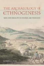 book cover of The archaeology of ethnogenesis : race and sexuality in colonial San Francisco by Barbara L. Voss