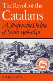 book cover of The revolt of the Catalans, a study in the decline of Spain, 1598-1640 by John Huxtable Elliott