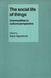 book cover of The Social Life of Things: Commodities in Cultural Perspective (Cambridge Studies in Social and Cultural Anthropology) by arjun appadurai