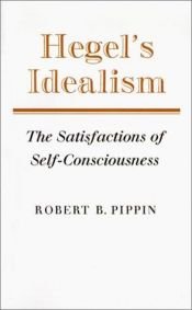 book cover of Hegel's Idealism: The Satisfactions of Self-Consciousness by Robert B. Pippin