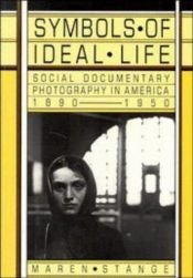 book cover of Symbols of Ideal Life: Social Documentary Photography in America 1890-1950 by Maren Stange