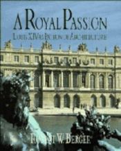 book cover of A Royal Passion: Louis XIV as Patron of Architecture by Robert W. Berger