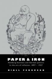 book cover of Paper and Iron: Hamburg Business and German Politics in the Era of Inflation, 1897-1927 by Niall Ferguson
