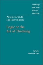 book cover of Logic or the Art of Thinking (Cambridge Texts in the History of Philosophy) by Antoine Arnauld|Pierre Nicole