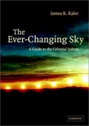 book cover of The Ever-Changing Sky: A Guide to the Celestial Sphere by James Kaler