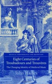 book cover of Eight Centuries of Troubadours and Trouvères: The Changing Identity of Medieval Music (Musical Performance and Reception) by John Haines