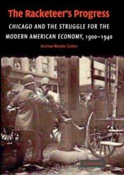 book cover of The Racketeer's Progress: Chicago and the Struggle for the Modern American Economy, 1900-1940 (Cambridge Historical Studies in American Law and Society) by Andrew Wender Cohen