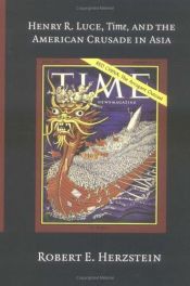 book cover of Henry R. Luce, Time, and the American crusade in Asia by Robert Edwin Herzstein