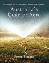 book cover of Australia's Quarter Acre: The Story of the Ordinary Suburban Garden by Peter Timms