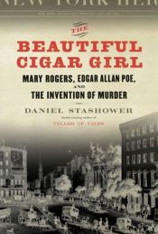 book cover of The beautiful cigar girl : Edgar Allan Poe, Mary Rogers, and the invention of murder by Daniel Stashower
