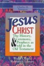 book cover of Jesus Christ: The History Ceremony and Prophecy As Told in the Old Testament by Charles Spurgeon