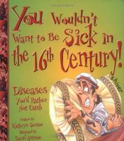 book cover of You Wouldn't Want to Be Sick in the 16th Century! by Kathryn Senior